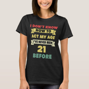 Camiseta Não Sei Como Agir Da Minha Idade Sarcástico 21º An