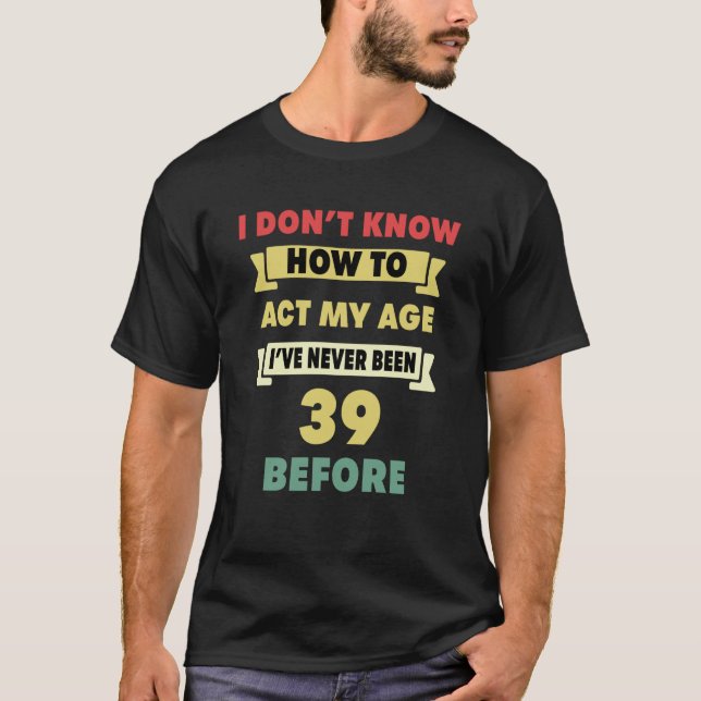 Camiseta Não Sei Como Agir Da Minha Idade Sarcástico 39º An (Frente)