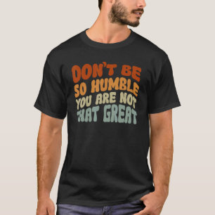 Camiseta Não Seja Tão Humilde Você Não É Tão Grande