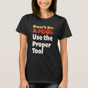 Camiseta Não seja tolo Use a ferramenta adequada Local de t