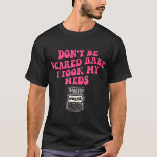 Camiseta Não Tenha Medo, Querida, Eu Tomei Os Meus Medicame