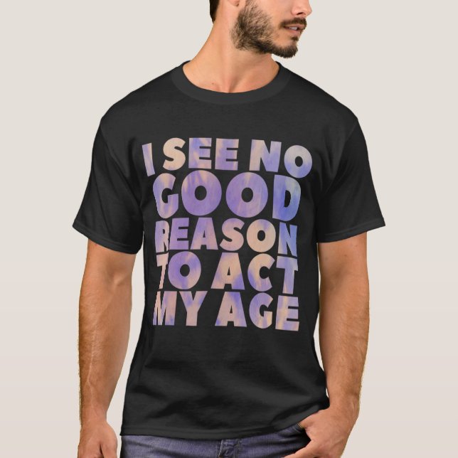 Camiseta Não Vejo Razão Para Agir Com A Minha Idade, A Dize (Frente)