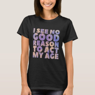 Camiseta Não Vejo Razão Para Agir Com A Minha Idade, A Dize