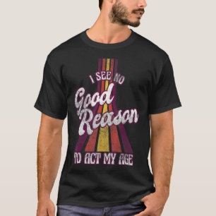 Camiseta Não Vejo Razão Para Agir Com A Minha Idade, Dizend