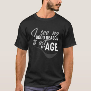 Camiseta Não Vejo Razão Para Agir Na Minha Idade