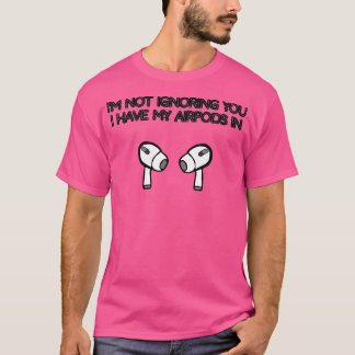Camiseta Não vou ignorá-lo. Tenho meus AirPods dentro