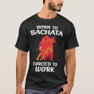 Camiseta Nascer para Bachata Forçado a Trabalhar