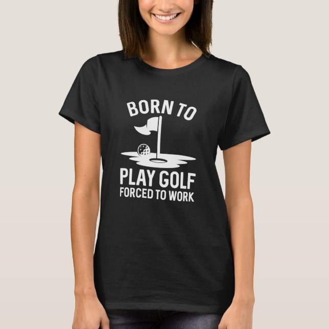 Camiseta Nascido Para Jogar Golfe Forçado a Trabalhar (Frente)