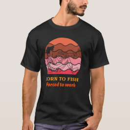 Camiseta Nascido para pescar Forçado a trabalhar