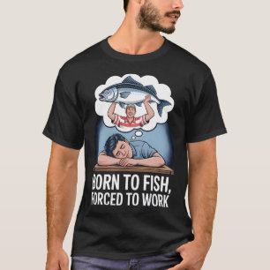 Camiseta Nascido para Pescar, Forçado a Trabalhar