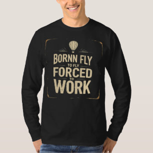 Camiseta Nascido Para Voar, Forçado a Trabalhar Engraçado