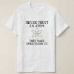 Camiseta Never Trust An Atom - Funny Science T-Shirt<br><div class="desc">Never Trust An Atom - They Make Up Everything -  Funny Science T-Shirt
Humorous Science Illustrations</div>