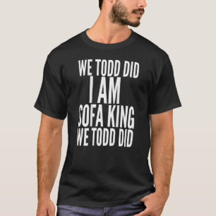 Camiseta Nós Todd... Eu Sou Um Rei Sofá Que Todd...