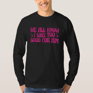 Camiseta Nós Todos Sabemos Que Eu Era Bom Demais Para Ele F