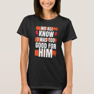 Camiseta Nós Todos Sabemos Que Eu Era Bom Demais Para Ele F