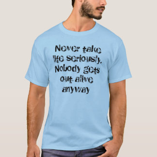 Camiseta Nunca tome a vida seriamente. Ninguém sai do aliv…