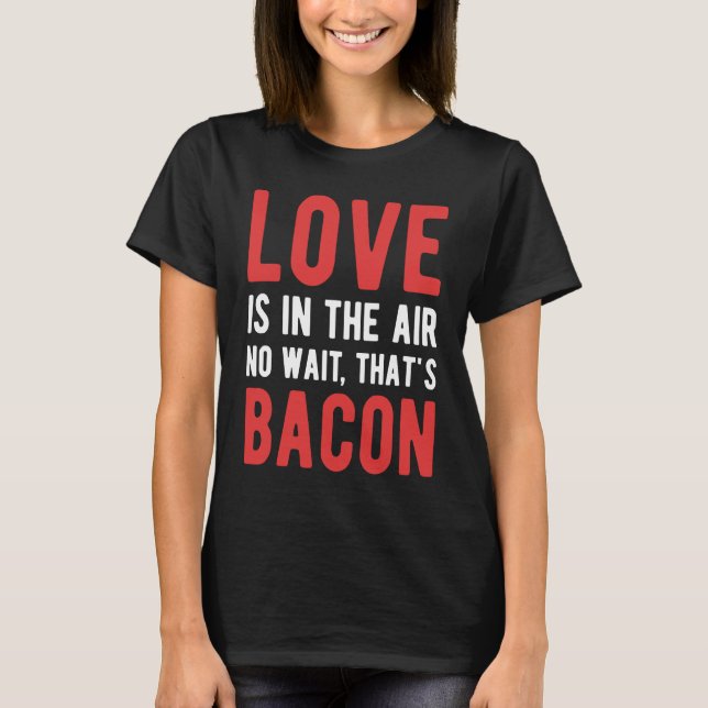 Camiseta O amor está no ar, não espera que seja Bacon (Frente)