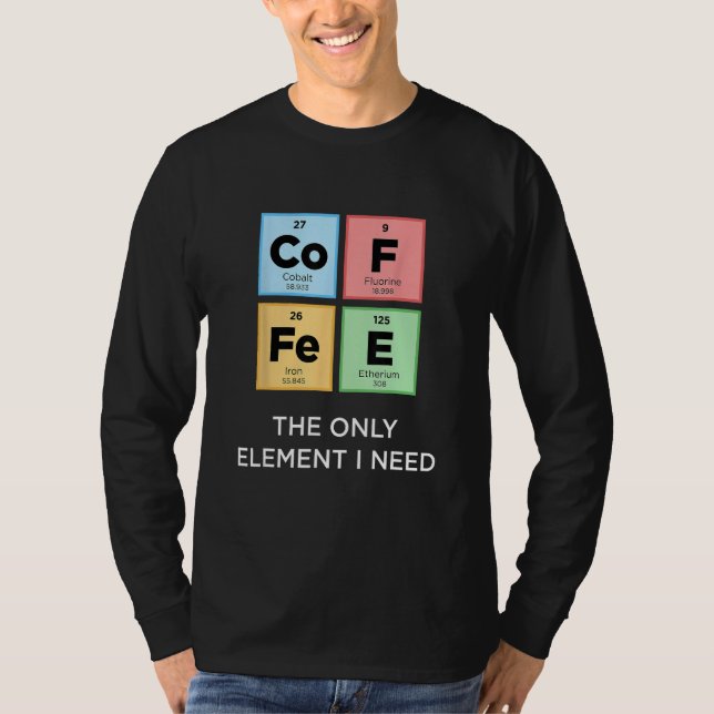 Camiseta O COFFEE É O Único Elemento Que Preciso De Uma Ciê (Frente)
