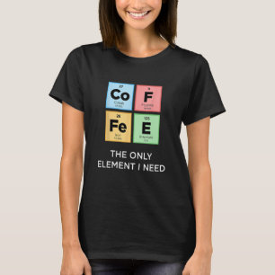 Camiseta O COFFEE É O Único Elemento Que Preciso De Uma Ciê