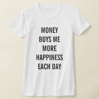 Camiseta O dinheiro me compra mais felicidade a cada dia