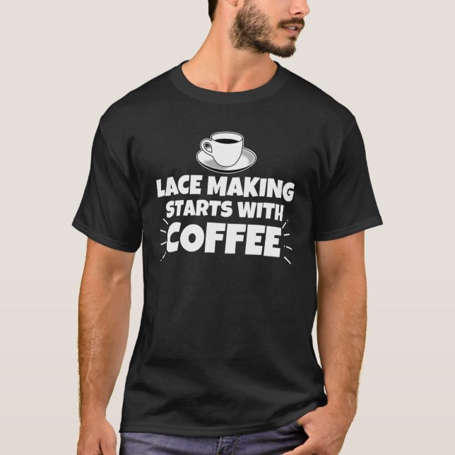 Camiseta O Fazer De Lace Começa Com Café Engraçado (Frente)