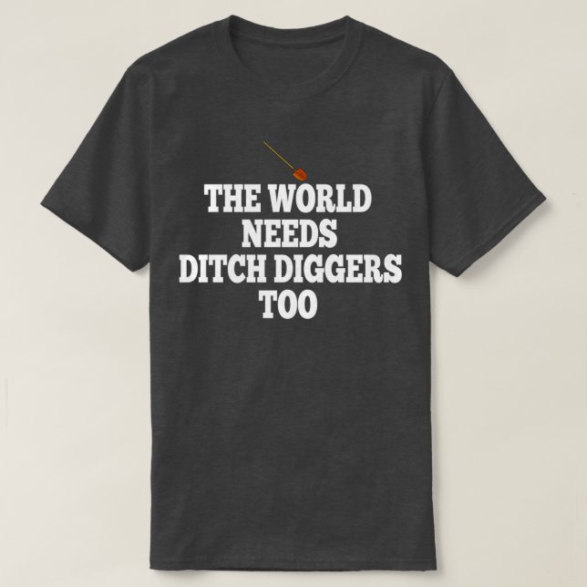 Camiseta O Mundo Precisa De Ditch Diggers Também (Frente do Design)