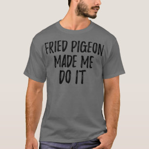 Camiseta O Pombo Fried Fez-Me Fazê-Lo Engraçada Foodie Pres
