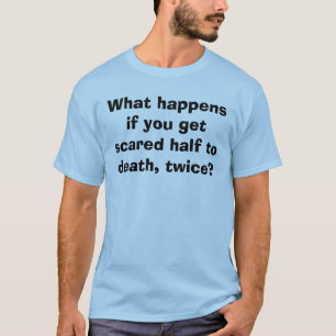 Camiseta O que acontece se você obtem a metade scared à