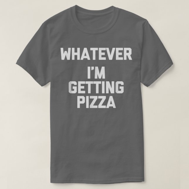 Camiseta O Que Quer (Eu Estou Pegando Pizza) Engraçado Dize (Frente do Design)