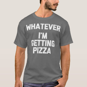 Camiseta O Que Quer (Eu Estou Pegando Pizza) Engraçado Dize