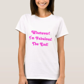 Camiseta O que quer que! Eu sou fabuloso! A extremidade!