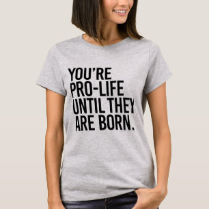 Camiseta O seu é Pro-LIfe até que sejam nasceres