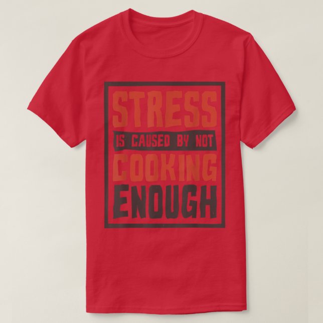 Camiseta O stress é causado por não Cozinhar suficiente, co (Frente do Design)