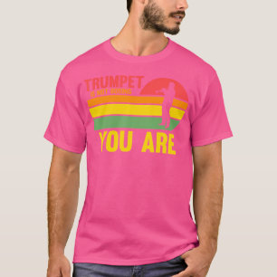 Camiseta O Trompete Não É Entedioso, Você É Um Trompete.