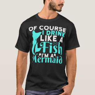 Camiseta Of Course I Drink Like a Fish Im a Mermaid 