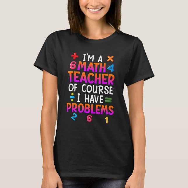 Camiseta Of course I have problems I am math teacher (Frente)