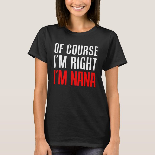 Camiseta Of Course I m Right I m Nana Stubborn Grandmother  (Frente)