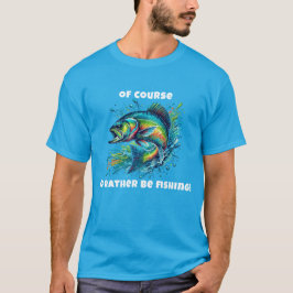 Camiseta Of Course I'd Rather Be Fishing