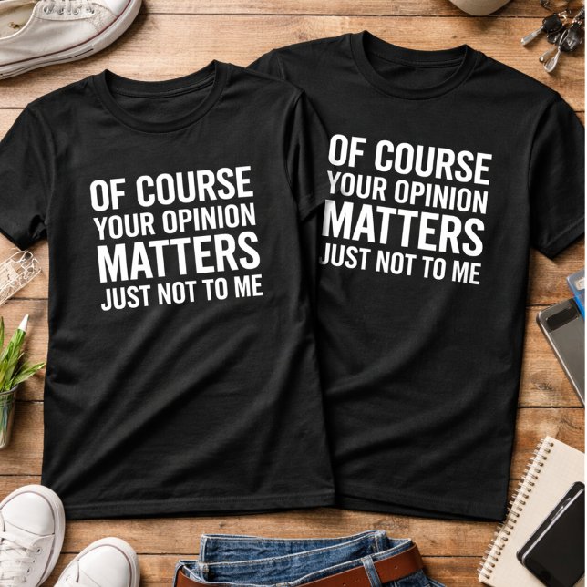CAMISETA OF COURSE YOUR OPINION MTTERS JUST NOT TO ME  (Criador carregado)