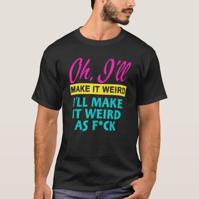 Camiseta Oh  I'll Make It Weird I'll Make It Weird As Fck (Frente)