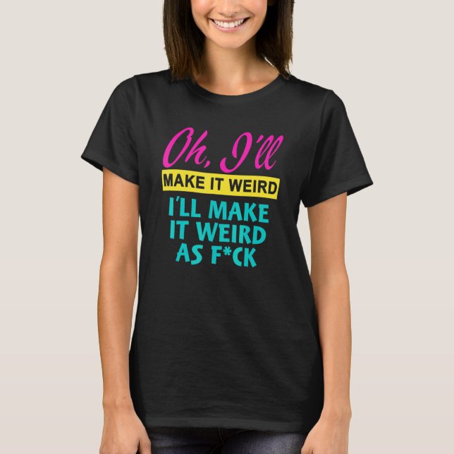 Camiseta Oh  I'll Make It Weird I'll Make It Weird As Fck (Frente)