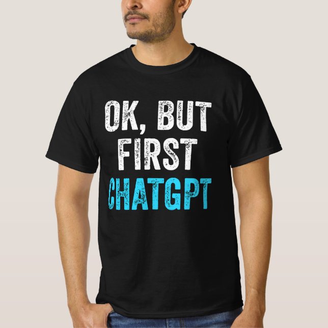 Camiseta Ok, Mas Primeiro Chatgpt - Chatgpt Engraçado (Frente)