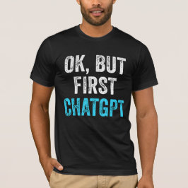Camiseta Ok, Mas Primeiro Chatgpt - Chatgpt Engraçado
