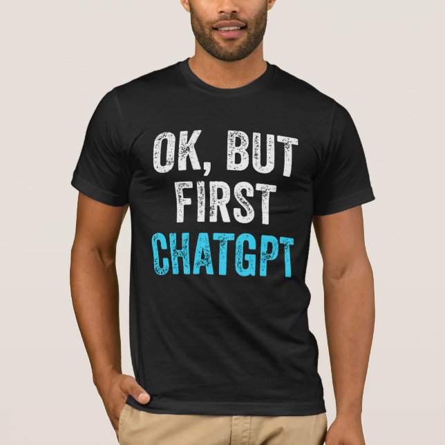Camiseta Ok, Mas Primeiro Chatgpt - Chatgpt Engraçado (Frente)