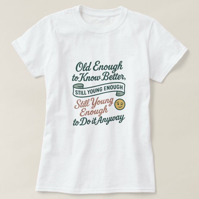 Camiseta Old Enough to Know Better, Still Young Enough Tee (Frente do Design)