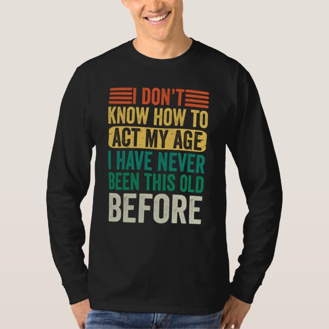 Camiseta Old People Sayings I Don't Know How To Act My Age (Frente)
