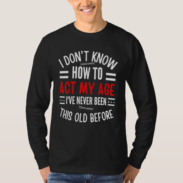 Camiseta Old People sayings I Don't Know How To Act My Age  (Frente)