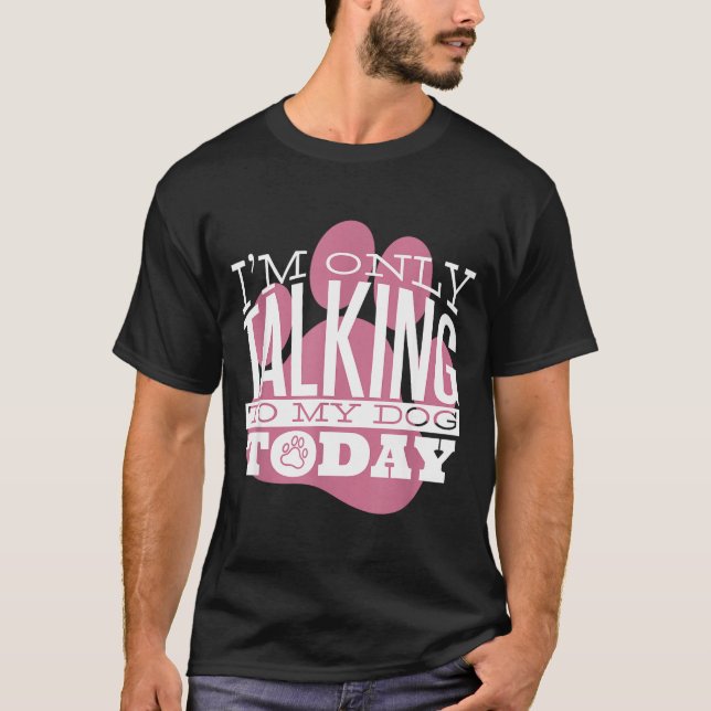 Camiseta Only Talking To My Dog Today Funny Dog Lover Quote (Frente)
