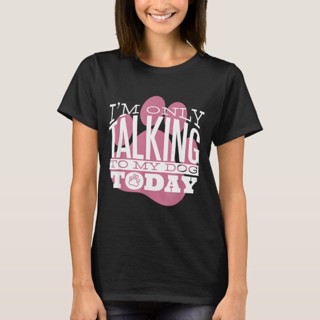 Camiseta Only Talking To My Dog Today Funny Dog Lover Quote (Frente)