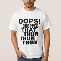 Oops eu deixei cair esse T da paródia de Thun Thun
